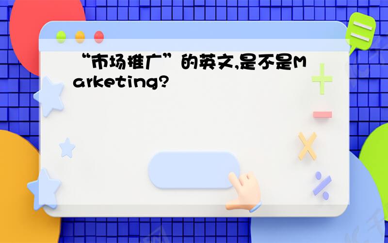 “市场推广”的英文,是不是Marketing?