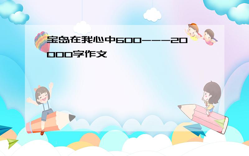 宝岛在我心中600---20000字作文