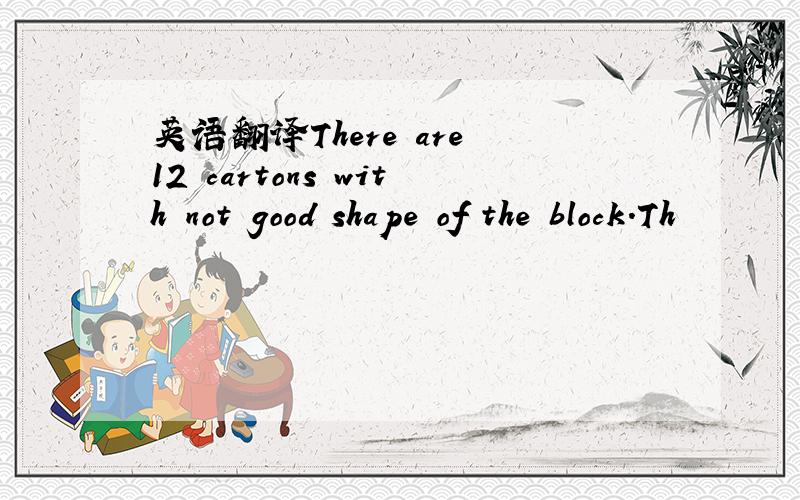 英语翻译There are 12 cartons with not good shape of the block.Th