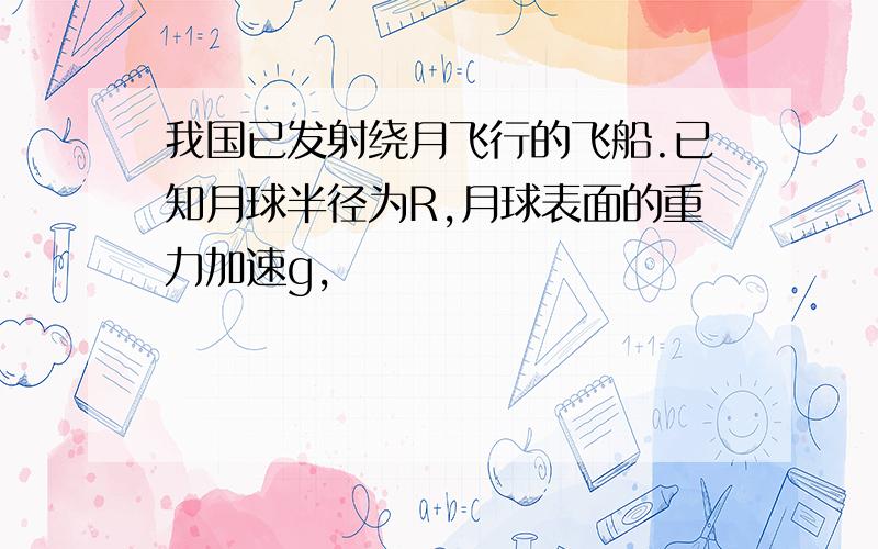 我国已发射绕月飞行的飞船.已知月球半径为R,月球表面的重力加速g,