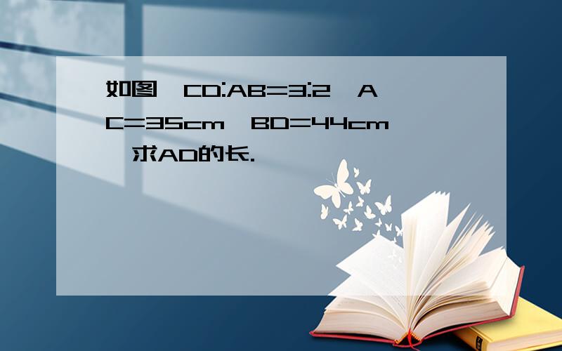 如图,CD:AB=3:2,AC=35cm,BD=44cm,求AD的长.