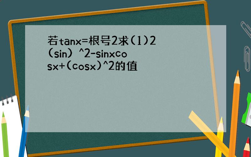 若tanx=根号2求(1)2(sin）^2-sinxcosx+(cosx)^2的值