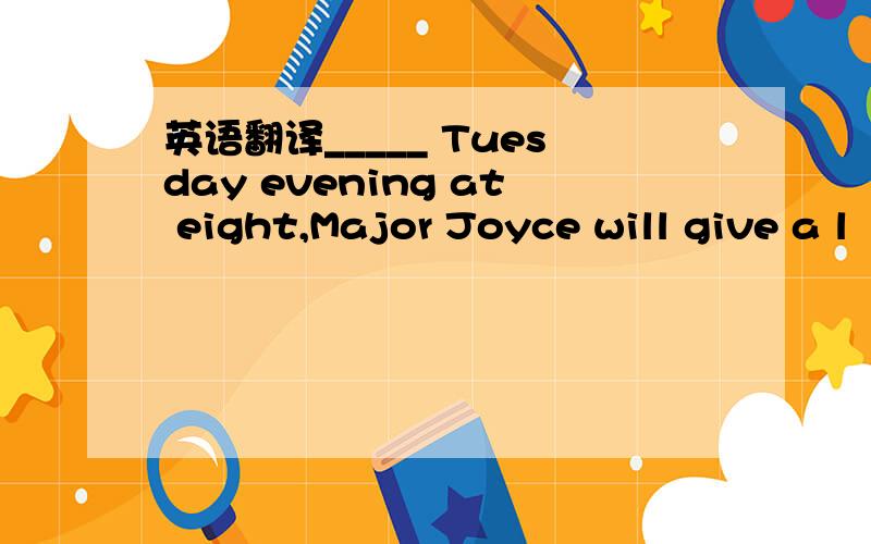 英语翻译_____ Tuesday evening at eight,Major Joyce will give a l