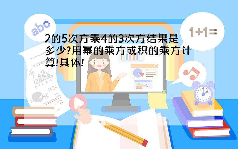 2的5次方乘4的3次方结果是多少?用幂的乘方或积的乘方计算!具体!