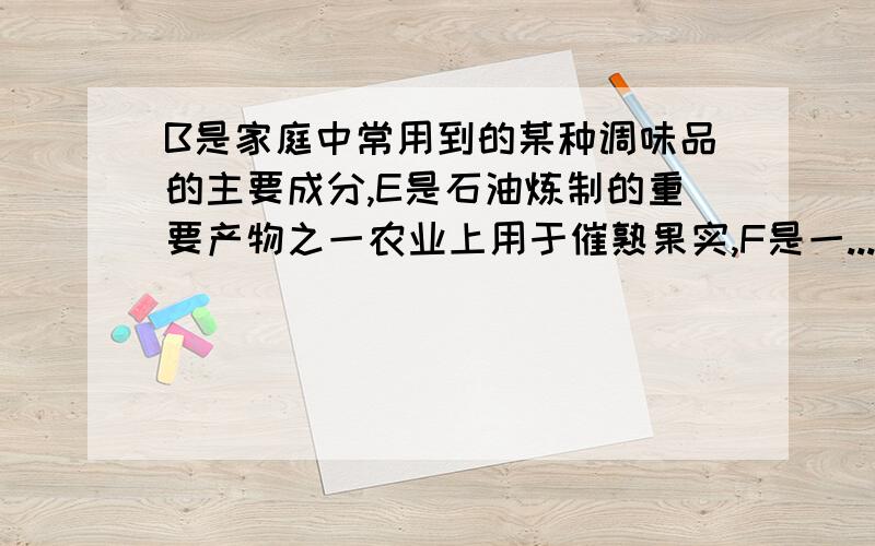 B是家庭中常用到的某种调味品的主要成分,E是石油炼制的重要产物之一农业上用于催熟果实,F是一...