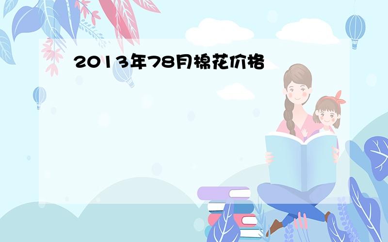 2013年78月棉花价格