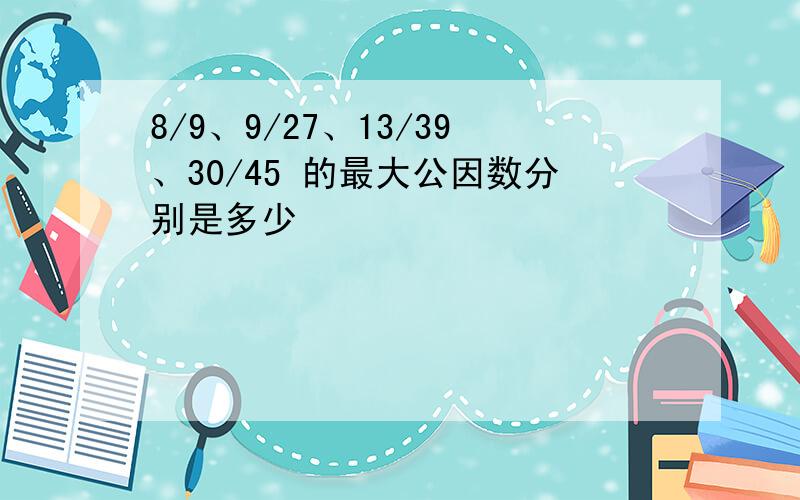 8/9、9/27、13/39、30/45 的最大公因数分别是多少