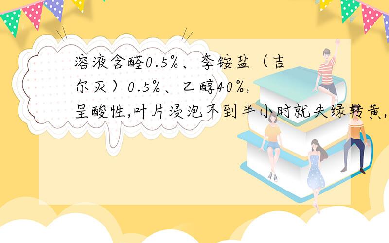 溶液含醛0.5%、季铵盐（吉尔灭）0.5%、乙醇40%,呈酸性,叶片浸泡不到半小时就失绿转黄,问主要什么试剂破坏叶绿素?