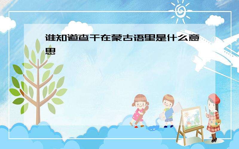 谁知道查干在蒙古语里是什么意思