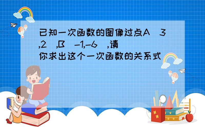 已知一次函数的图像过点A(3,2),B(-1,-6),请你求出这个一次函数的关系式