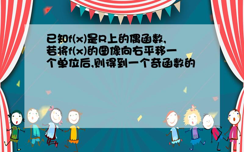 已知f(x)是R上的偶函数,若将f(x)的图像向右平移一个单位后,则得到一个奇函数的