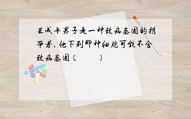 某成年男子是一种致病基因的携带者，他下列那种细胞可能不含致病基因（　　）