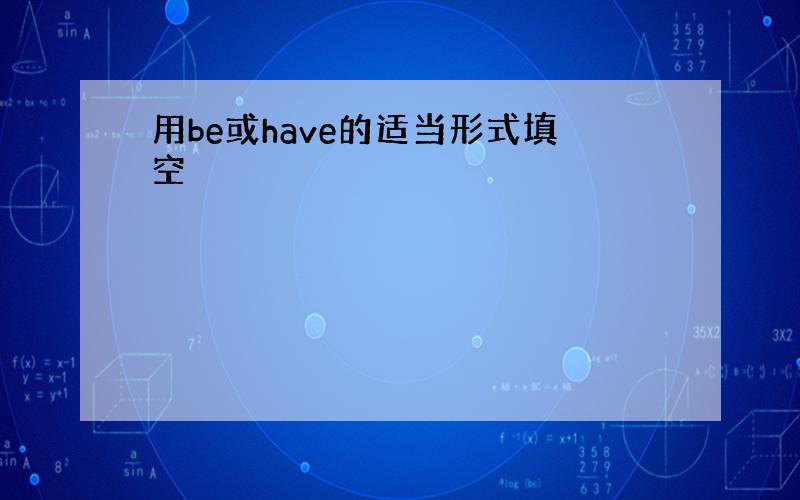 用be或have的适当形式填空