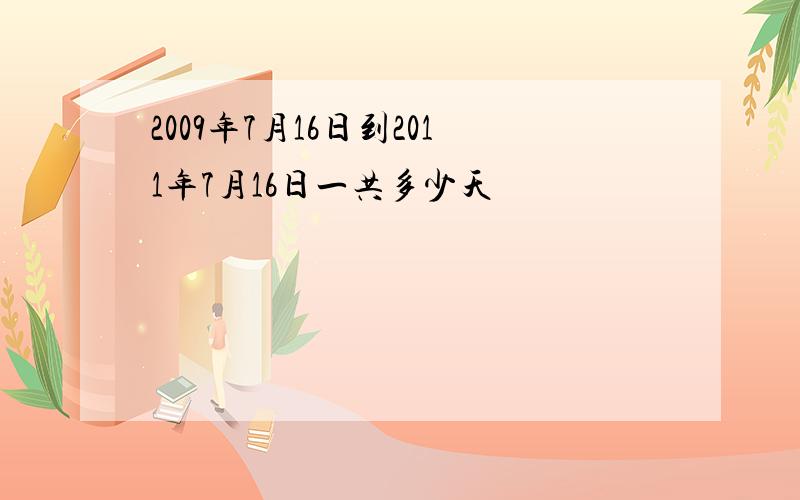 2009年7月16日到2011年7月16日一共多少天