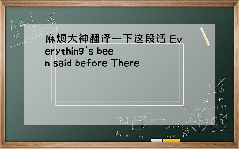 麻烦大神翻译一下这段话 Everything's been said before There