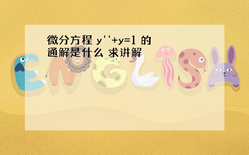 微分方程 y''+y=1 的通解是什么 求讲解