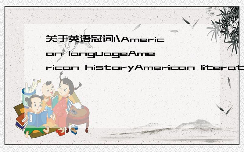 关于英语冠词1\American languageAmerican historyAmerican literature