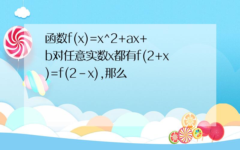 函数f(x)=x^2+ax+b对任意实数x都有f(2+x)=f(2-x),那么