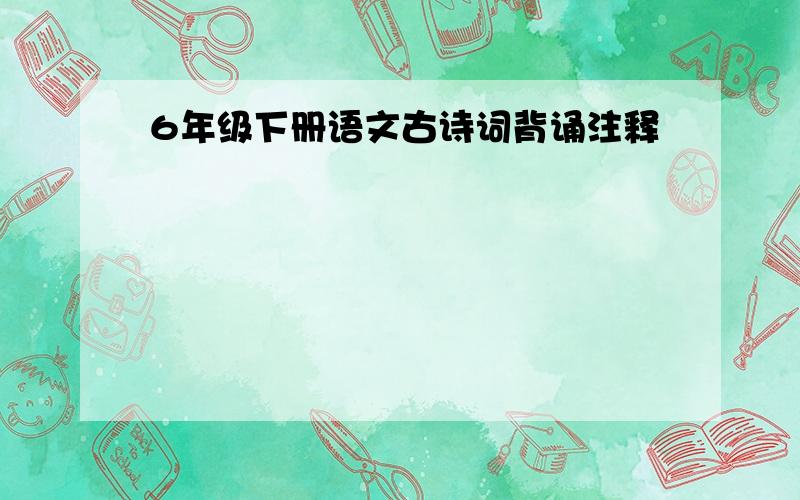 6年级下册语文古诗词背诵注释