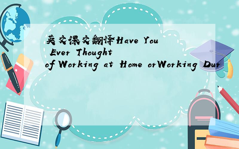 英文课文翻译Have You Ever Thought of Working at Home orWorking Dur