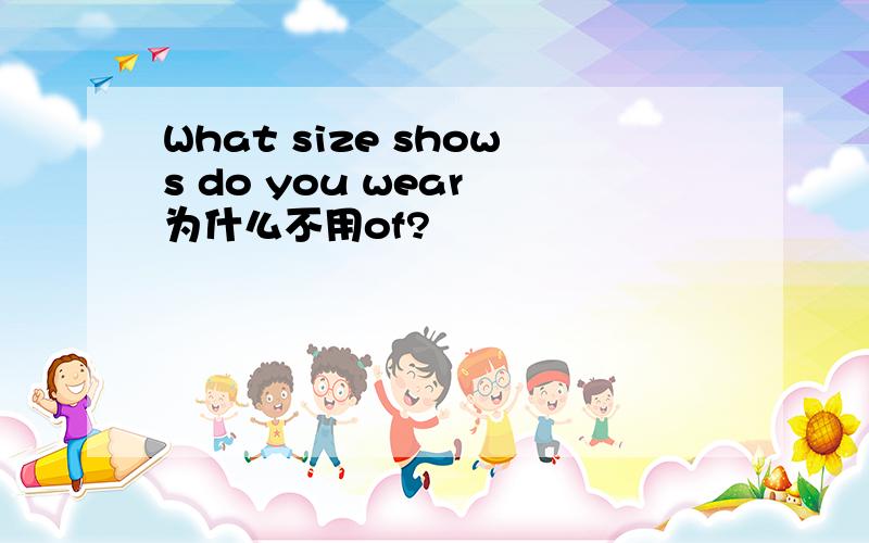 What size shows do you wear 为什么不用of?