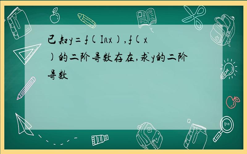 已知y=f(Inx),f(x)的二阶导数存在,求y的二阶导数