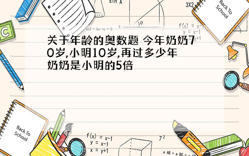 关于年龄的奥数题 今年奶奶70岁,小明10岁,再过多少年奶奶是小明的5倍