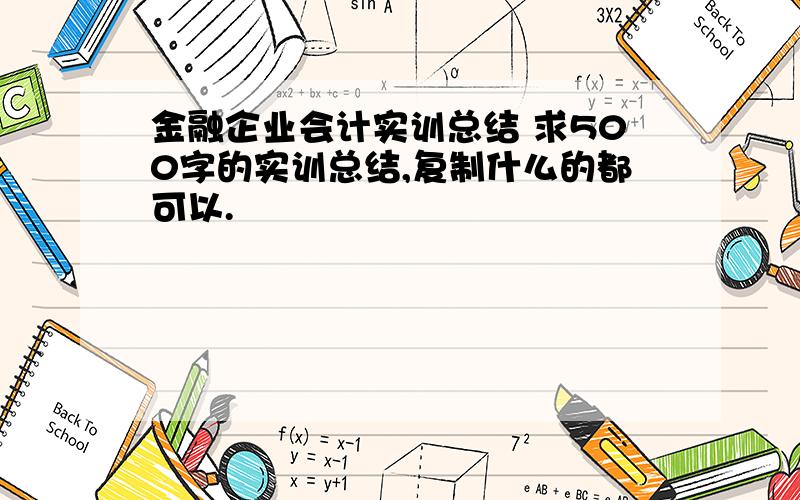 金融企业会计实训总结 求500字的实训总结,复制什么的都可以.