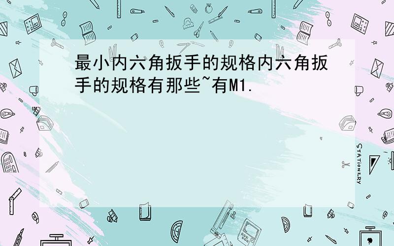 最小内六角扳手的规格内六角扳手的规格有那些~有M1.