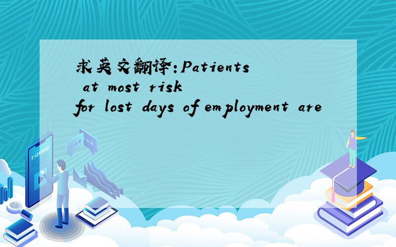 求英文翻译:Patients at most risk for lost days of employment are