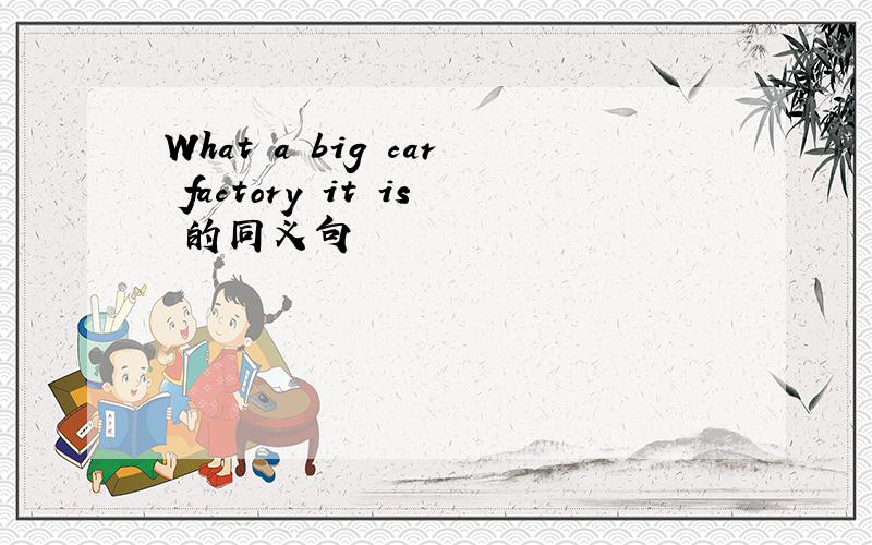 What a big car factory it is 的同义句