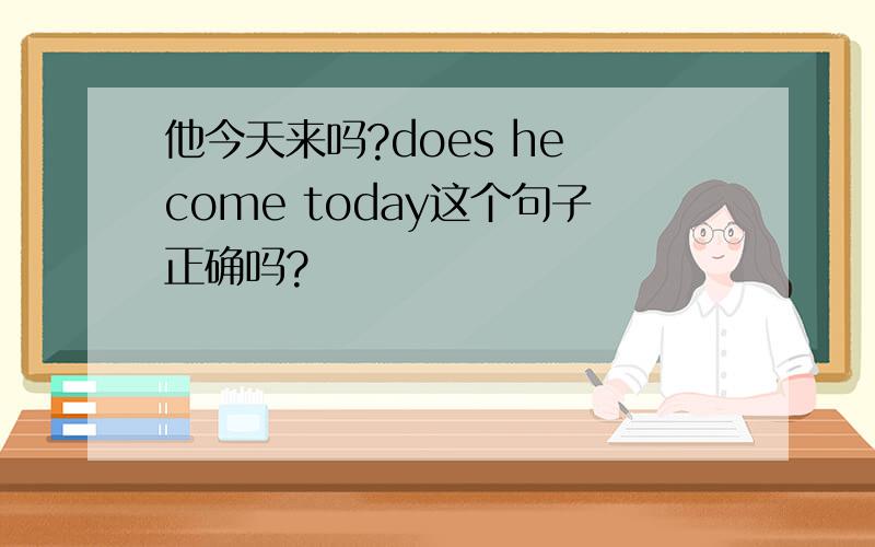 他今天来吗?does he come today这个句子正确吗?