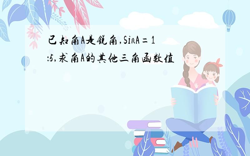 已知角A是锐角,SinA=1：5,求角A的其他三角函数值