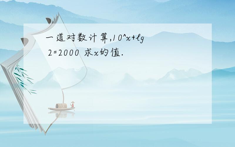 一道对数计算,10^x+lg 2=2000 求x的值.