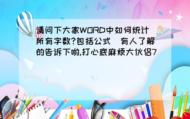 请问下大家WORD中如何统计所有字数?包括公式　有人了解的告诉下哟,打心底麻烦大伙侣7