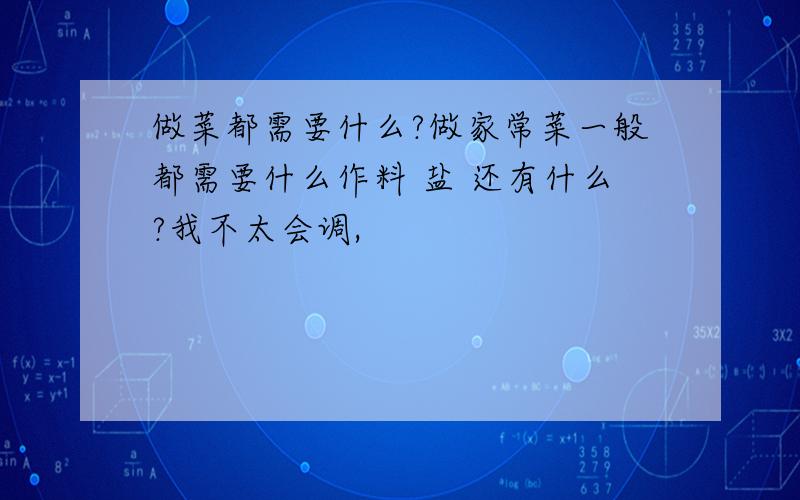 做菜都需要什么?做家常菜一般都需要什么作料 盐 还有什么?我不太会调,