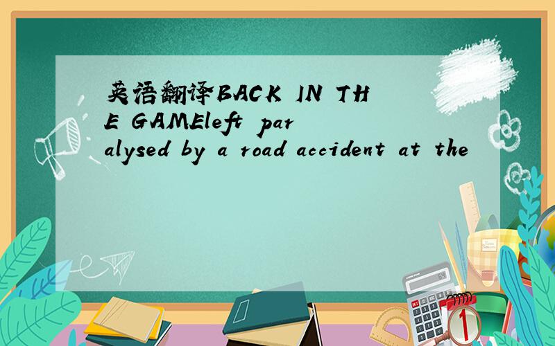 英语翻译BACK IN THE GAMEleft paralysed by a road accident at the