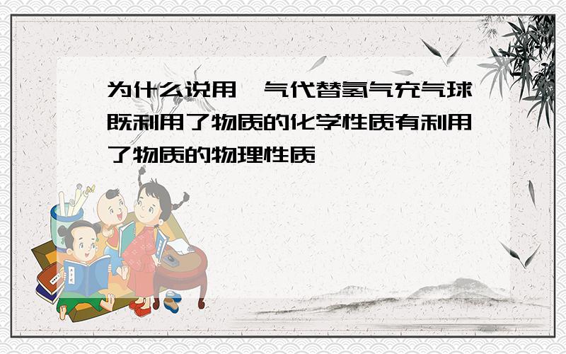 为什么说用氦气代替氢气充气球既利用了物质的化学性质有利用了物质的物理性质