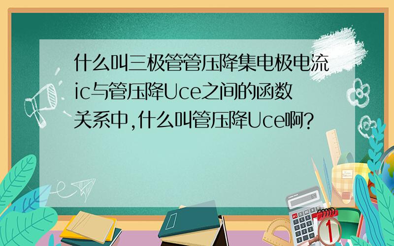 什么叫三极管管压降集电极电流ic与管压降Uce之间的函数关系中,什么叫管压降Uce啊?