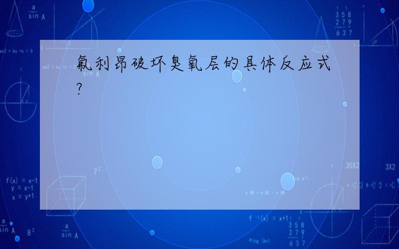 氟利昂破坏臭氧层的具体反应式?