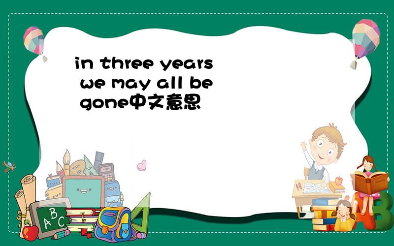 in three years we may all be gone中文意思