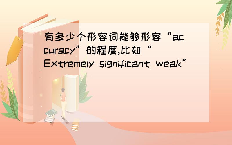 有多少个形容词能够形容“accuracy”的程度,比如“Extremely significant weak”