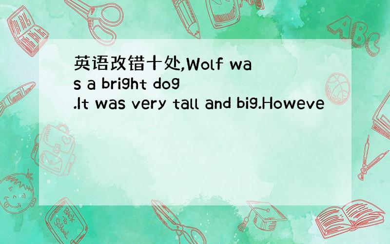 英语改错十处,Wolf was a bright dog.It was very tall and big.Howeve