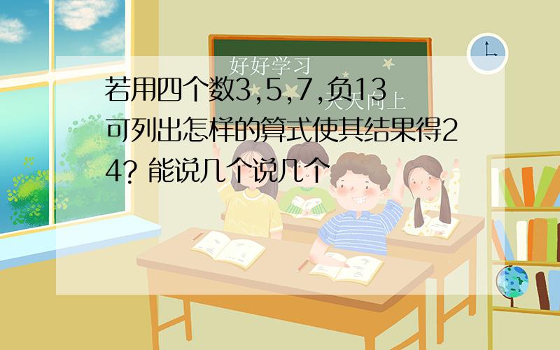 若用四个数3,5,7,负13可列出怎样的算式使其结果得24? 能说几个说几个