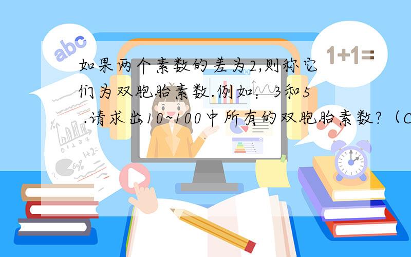 如果两个素数的差为2,则称它们为双胞胎素数.例如：3和5 .请求出10~100中所有的双胞胎素数?（C语言）