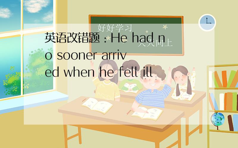 英语改错题：He had no sooner arrived when he fell ill