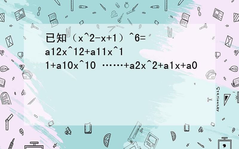 已知（x^2-x+1）^6=a12x^12+a11x^11+a10x^10 ……+a2x^2+a1x+a0