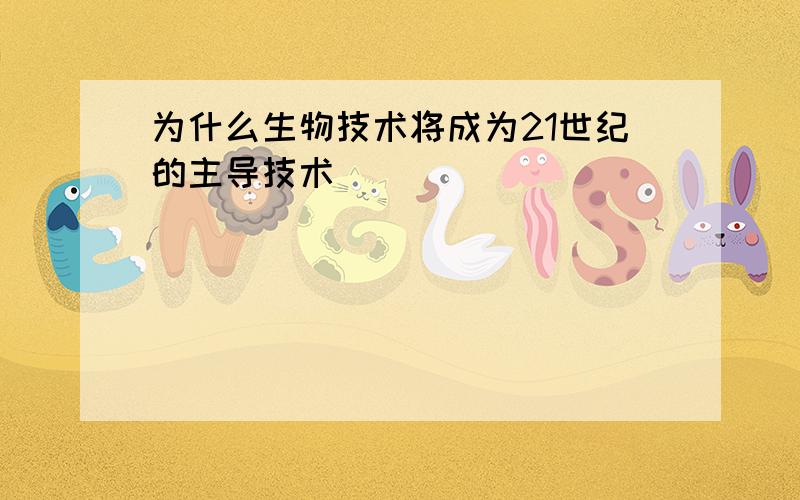 为什么生物技术将成为21世纪的主导技术