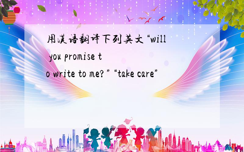 用汉语翻译下列英文“will you promise to write to me?”“take care”