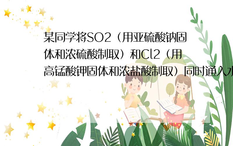 某同学将SO2（用亚硫酸钠固体和浓硫酸制取）和Cl2（用高锰酸钾固体和浓盐酸制取）同时通入水中,取少量反应后样品于试管中